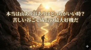 本当は山あり谷ありはどっちがいい時？苦しい谷こそ成長の最大好機だ