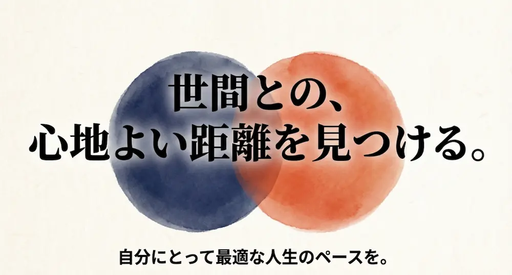 世間との心地よい距離を見つける。自分にとって最適な人生のペースを。