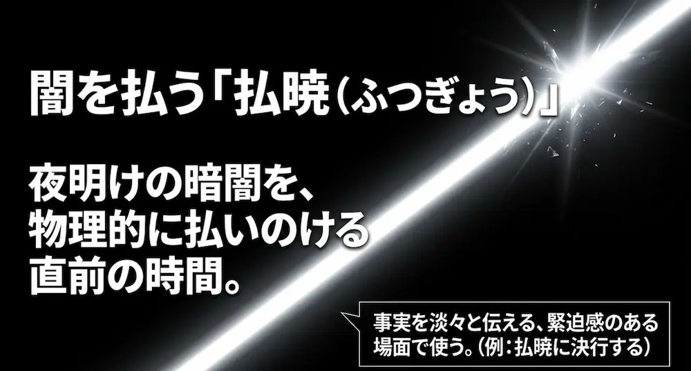夜明けの暗闇を物理的に払いのける直前の時間帯であり、緊迫感のある場面で使われる払暁