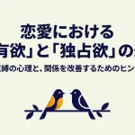恋愛における所有欲と独占欲の違いと束縛の心理を解説